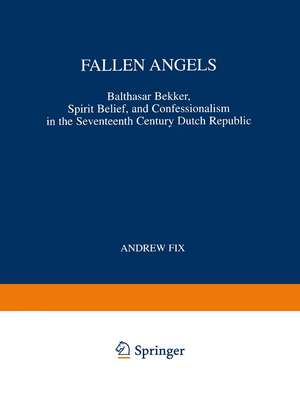 Fallen Angels: Balthasar Bekker, Spirit Belief, and Confessionalism in the Seventeenth Century Dutch Republic de A. Fix