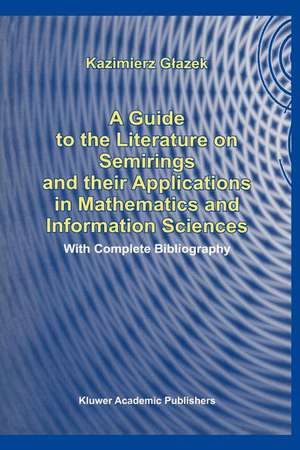 A Guide to the Literature on Semirings and their Applications in Mathematics and Information Sciences: With Complete Bibliography de K. Glazek