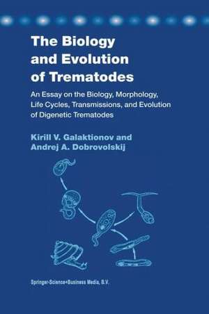 The Biology and Evolution of Trematodes: An Essay on the Biology, Morphology, Life Cycles, Transmissions, and Evolution of Digenetic Trematodes de K. V. Galaktionov