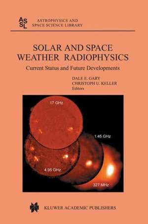 Solar and Space Weather Radiophysics: Current Status and Future Developments de D.E. Gary