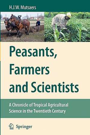 Peasants, Farmers and Scientists: A Chronicle of Tropical Agricultural Science in the Twentieth Century de H.J.W. Mutsaers