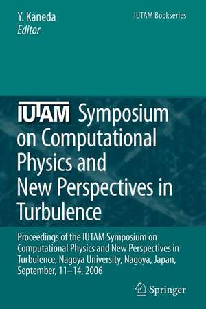 IUTAM Symposium on Computational Physics and New Perspectives in Turbulence: Proceedings of the IUTAM Symposium on Computational Physics and New Perspectives in Turbulence, Nagoya University, Nagoya, Japan, September, 11-14, 2006 de Yukio Kaneda