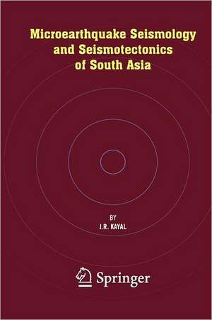 Microearthquake Seismology and Seismotectonics of South Asia de J.R. Kayal