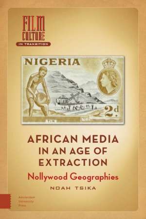 African Media in an Age of Extraction de Noah Tsika