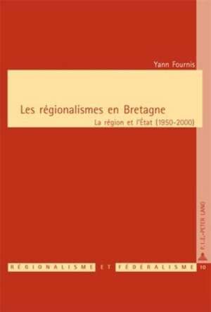 Les Raegionalismes En Bretagne: La Raegion Et L'Aetat (1950-2000) de Yann Fournis