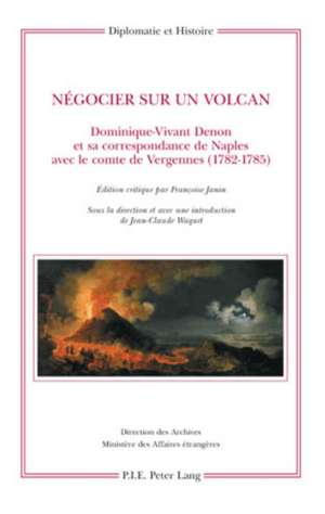 Negocier Sur Un Volcan: Dominique-Vivant Denon Et Sa Correspondance de Naples Avec Le Comte de Vergennes (1782-1785) de Dominique-Vivant Denon