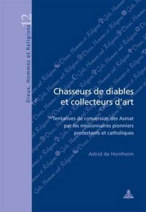 Chasseurs de Diables Et Collecteurs D'Art: Tentatives de Conversion Des Asmat Par Les Missionnaires Pionniers Protestants Et Catholiques de Astrid de Hontheim