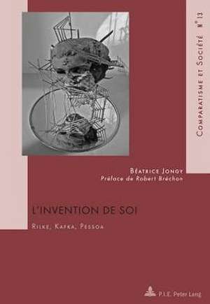 L'Invention de Soi: Rilke, Kafka, Pessoa. Avec Une Preface de Robert Brechon de Béatrice Jongy