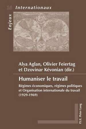 Humaniser Le Travail: Regimes Economiques, Regimes Politiques Et Organisation Internationale Du Travail (1929-1969) de Alya Aglan