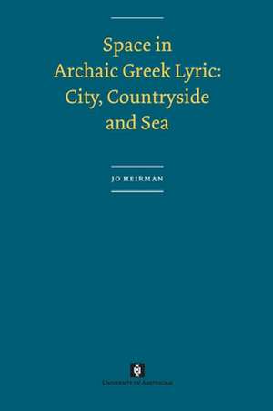 Space in Archaic Greek Lyric – City, Countryside and Sea de Jo Heirman