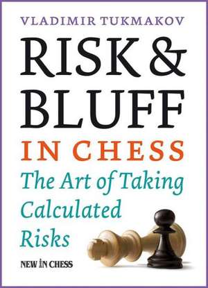 Risk & Bluff in Chess: The Art of Taking Calculated Risks de Vladimir Tukmakov