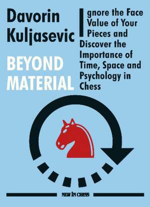 Beyond Material: Ignore the Face Value of Your Pieces and Discover the Importance of Time, Space and Psychology in Chess de Davorin Kuljasevic