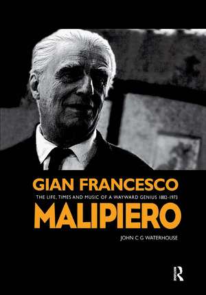 Gian Francesco Malipiero (1882-1973): The Life, Times and Music of a Wayward Genius de John C. G. Waterhouse