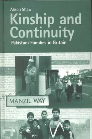 Kinship and Continuity: Pakistani Families in Britain de Alison Shaw