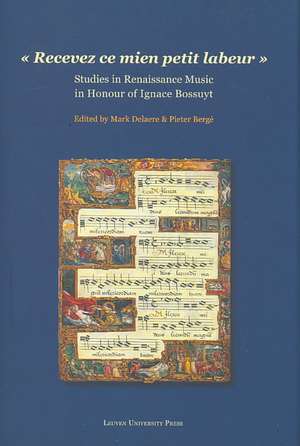 "Recevez Ce Mien Petit Labeur": Studies in Renaissance Music in Honour of Ignace Bossuyt de Mark Delaere