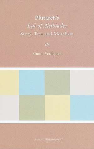 Plutarch's Life of Alcibiades: Story, Text and Moralism de Simon Verdegem