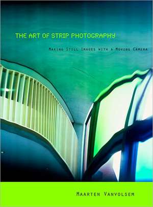 The Art of Strip Photography: Making Still Images with a Moving Camera de Maarten Vanvolsem