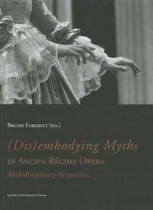 (Dis)Embodying Myths in Ancien Regime Opera: Multidisciplinary Perspectives de Bruno Forment