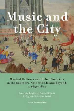 Music and the City: Musical Cultures and Urban Societies in the Southern Netherlands and Beyond, c. 1650-1800 de Stefanie Beghein