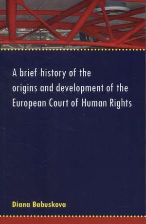 A Brief History of the Origins and Development of the European Court of Human Rights de Diana Babuskova