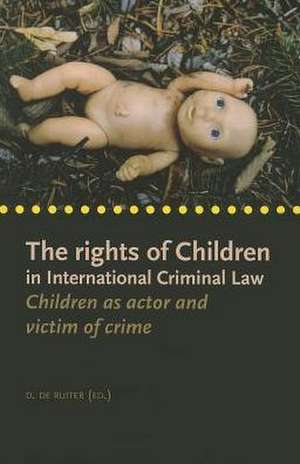 The Rights of Children in International Criminal Law: Children as Actor and Victim of Crime de D. de Ruiter