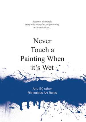 Never Touch a Painting When It's Wet: And 50 Other Ridiculous Art Rules de Anneloes van Gaalen