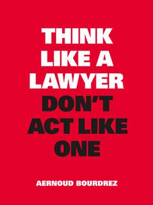 Think Like a Lawyer, Don't ACT Like One de Aernoud Bourdrez