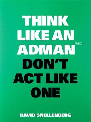 Think Like an Adman, Don't Act Like One de David Snellenberg