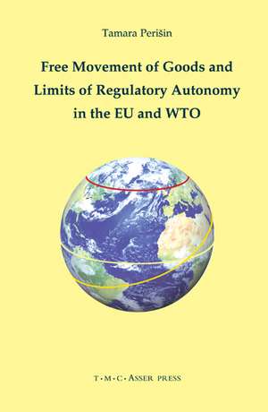 Free Movement of Goods and Limits of Regulatory Autonomy in the EU and WTO de Tamara Perišin