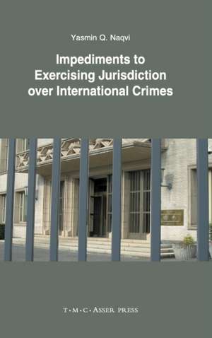 Impediments to Exercising Jurisdiction over International Crimes de Yasmin Q. Naqvi