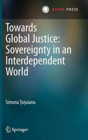 Towards Global Justice: Sovereignty in an Interdependent World de Simona Ţuţuianu