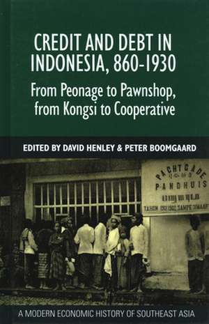 Credit and Debt in Indonesia, 860-1930: From Peonage to Pawnshop, from Kongsi to Cooperative de David E.F. Henley