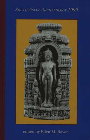 South Asian Archaeology 1999: Proceedings of the Fifteenth International Conference of the European Association of South Asian Archaeologists, held at the Universiteit Leiden, 5-9 July, 1999 de Ellen Raven