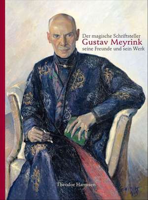 Der magische Schriftsteller Gustav Meyrink, seine Freunde und sein Werk: beleuchtet anhand eines Rundgangs durchdie Meyrink-Sammlung der Bibliotheca Philosophica Hermetica, Amsterdam, unter Verwendung weiterer Sammlungen de Theodor Harmsen