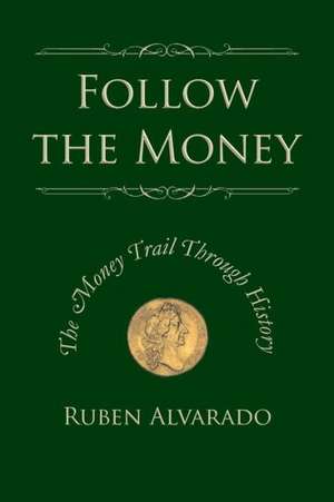 Follow the Money: The Money Trail Through History de Ruben Alvarado