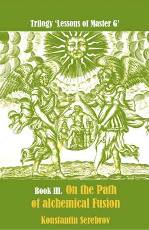 On the Path of Alchemical Fusion: Lessons of Master G: Book III de Konstantin Serebrov