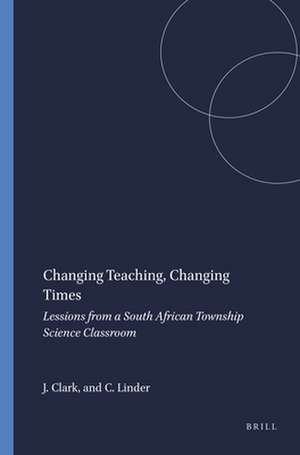 Changing Teaching, Changing Times: Lessions from a South African Township Science Classroom de Jonathan Clark