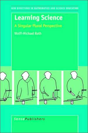 Learning Science: A Singular Plural Perspective de Wolff-Michael Roth