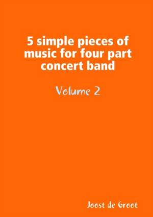 5 simple pieces of music for four part concert band Volume 2 de Joost de Groot