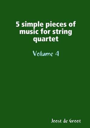 5 simple pieces of music for string quartet Volume 4 de Joost de Groot