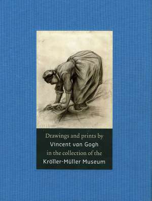 Drawings and Prints by Vincent van Gogh: In the Collection of the Kröller-Müller Museum de Teio Meedendorp