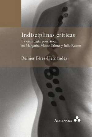 Indisciplinas críticas. La estrategia poscrítica en Margarita Mateo Palmer y Julio Ramos de Reinier Pérez-Hernández