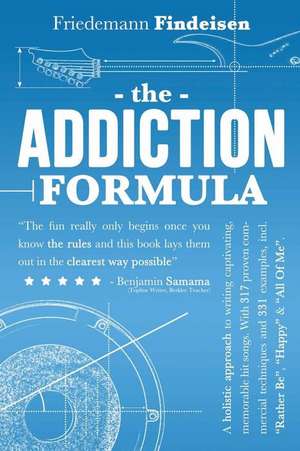 The Addiction Formula: A Holistic Approach to Writing Captivating, Memorable Hit Songs de Friedemann Findeisen