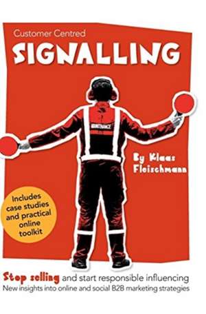 Customer Centred Signalling: Stop selling and start responsible influencing New insights into online and social B2B marketing strategies de Klaas Fleischmann