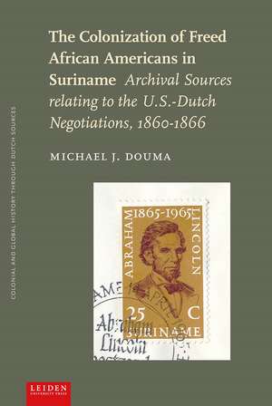 The Colonization of Freed African Americans in Suriname: Archival Sources relating to the U.S. Dutch Negotiations, 1860-1866 de Michael J. Douma