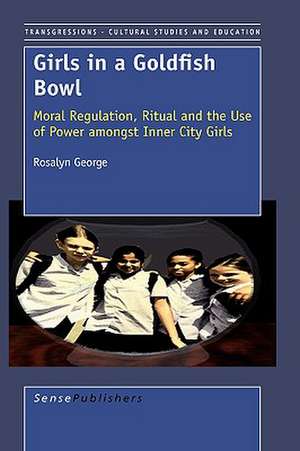 Girls in a Goldfish Bowl: Moral Regulation, Ritual and the Use of Power amongst Inner City Girls de Rosalyn George