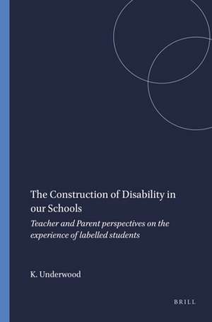 The Construction of Disability in our Schools: Teacher and Parent perspectives on the experience of labelled students de Kathryn Underwood