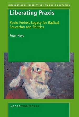 Liberating Praxis: Paulo Freire’s Legacy for Radical Education and Politics de Peter Mayo