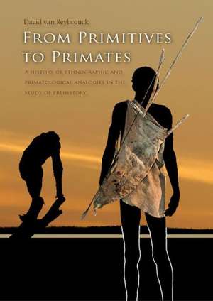 From Primitives to Primates: A History of Ethnographic and Primatological Analogies in the Study of Prehistory de David Van Reybrouck