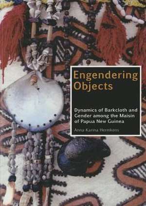 Engendering Objects: Dynamics of Barkcloth and Gender Among the Maisin of Papua New Guinea de Anna-Karina Hermkens